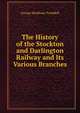 The History of the Stockton and Darlington Railway and Its Various Branches, George Markham Tweddell 