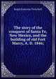 The story of the conquest of Santa Fe, New Mexico, and the building of old Fort Marcy, A. D. 1846;, Ralph Emerson Twitchell 