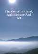 The Cross In Ritual, Architecture And Art, 