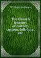 The Church treasury of history, custom, folk-lore, etc., Andrews, William 
