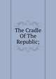 The Cradle Of The Republic;, 