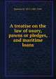 A treatise on the law of usury, pawns or pledges, and maritime loans, Ransom H. 1813-1881 Tyler 