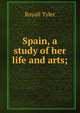 Spain, a study of her life and arts;, Royall Tyler 