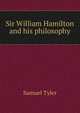 Sir William Hamilton and his philosophy, Samuel Tyler 