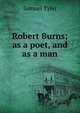 Robert Burns; as a poet, and as a man, Samuel Tyler 