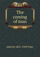 The coming of man, John M. 1851-1929 Tyler 