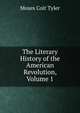 The Literary History of the American Revolution, Volume 1, Moses Coit Tyler 