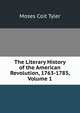 The Literary History of the American Revolution, 1763-1783, Volume 1, Moses Coit Tyler 