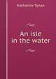 An isle in the water, Tynan, Katharine 
