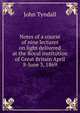 Notes of a course of nine lectures on light delivered at the Royal institution of Great Britain April 8-June 3, 1869, Tyndall, John 