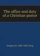 The office and duty of a Christian pastor, Stephen H. 1800-1885 Tyng 