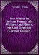 Das Wasser in Seinen Formen Als Wolken Und Flusse,eis Und Gletscher (German Edition), Tyndall, John 