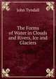 The Forms of Water in Clouds and Rivers, Ice and Glaciers, Tyndall, John 