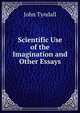 Scientific Use of the Imagination and Other Essays, Tyndall, John 