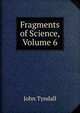 Fragments of Science, Volume 6, Tyndall, John 