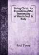 Living Christ: An Exposition of the Immortality of Man in Soul & Body, Paul Tyner 
