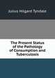 The Present Status of the Pathology of Consumption and Tuberculosis, Julius Hilgard Tyndale 