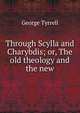 Through Scylla and Charybdis; or, The old theology and the new, Tyrrell, George, 1861-1909 