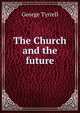 The Church and the future, Tyrrell, George, 1861-1909 