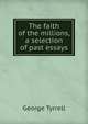The faith of the millions, a selection of past essays, Tyrrell, George, 1861-1909 