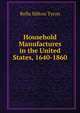 Household Manufactures in the United States, 1640-1860 ., Rolla Milton Tyron 
