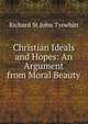 Christian Ideals and Hopes: An Argument from Moral Beauty, Richard St.John Tyrwhitt 
