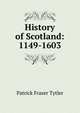 History of Scotland: 1149-1603, Patrick Fraser Tytler 