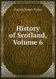 History of Scotland, Volume 6, Patrick Fraser Tytler 