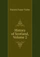 History of Scotland, Volume 2, Patrick Fraser Tytler 