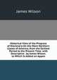 Historical View of the Progress of Disclovery On the More Northern Coasts of America, from the Earliest Period to the Present Time. with Descriptive . by James Wilson. to Which Is Added an Appen, James Wilson 