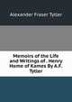 Memoirs of the Life and Writings of . Henry Home of Kames By A.F. Tytler., Alexander Fraser Tytler 