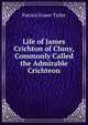 Life of James Crichton of Cluny, Commonly Called the Admirable Crichteon, Patrick Fraser Tytler 