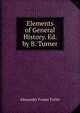 Elements of General History. Ed. by B. Turner, Alexander Fraser Tytler 