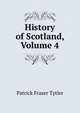 History of Scotland, Volume 4, Patrick Fraser Tytler 