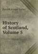 History of Scotland, Volume 5, Patrick Fraser Tytler 