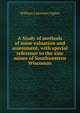 A Study of methods of mine valuation and assessment, with special reference to the zinc mines of Southwestern Wisconsin, William Lawrence Uglow 