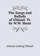 The Songs and Ballads of Uhland. Tr. by W.W. Skeat, Johann Ludwig Uhland 