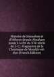 Histoire de J?rusalem et d'H?bron depuis Abraham jusqu'? la fin du XVe si?cle de J.-C.: fragments de la Chronique de Moudjir-ed-dyn (French Edition), 