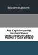 Acta Capitulorum Nec Non Iudiciorum Ecclesiasticorum Selecta, Volume 3 (Latin Edition), Bolesaw Ulanowski 