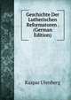 Geschichte Der Lutherischen Reformatoren . (German Edition), Kaspar Ulenberg 
