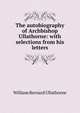 The autobiography of Archbishop Ullathorne: with selections from his letters, William Bernard Ullathorne 