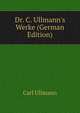 Dr. C. Ullmann's Werke (German Edition), Carl Ullmann 