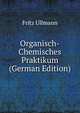 Organisch-Chemisches Praktikum (German Edition), Fritz Ullmann 