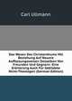 Das Wesen Des Christenthums Mit Beziehung Auf Neuere Auffassungsweisen Desselben Von Freunden Und Gegnern: Eine Erorterung Auch Fur Gebildete Nicht-Theologen (German Edition), Carl Ullmann 