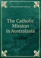 The Catholic Mission in Australasia, William Bernard Ullathorne 