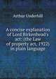 A concise explanation of Lord Birkenhead's act: (the Law of property act, 1922) in plain language, Arthur Underhill 