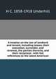 A treatise on the law of landlord and tenant, including leases, their execution, surrender, and renewal, the parties thererto, and their reciprocal . with full references to the latest American, H C. 1858-1918 Underhill 
