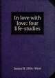 In love with love: four life-studies, James H. 1856- West 