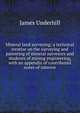 Mineral land surveying; a technical treatise on the surveying and patenting of mineral surveyors and students of mining engineering, with an appendix of contributed notes of interest, James Underhill 