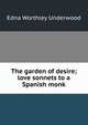 The garden of desire; love sonnets to a Spanish monk, Edna Worthley Underwood 